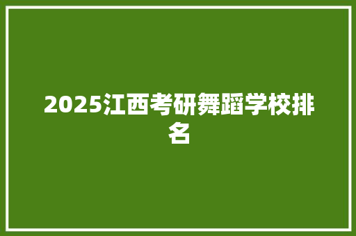 2025江西考研舞蹈学校排名 申请书范文