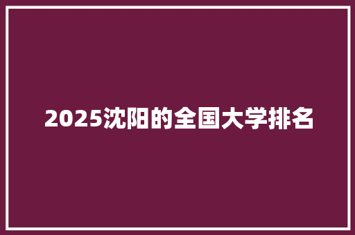 2025沈阳的全国大学排名