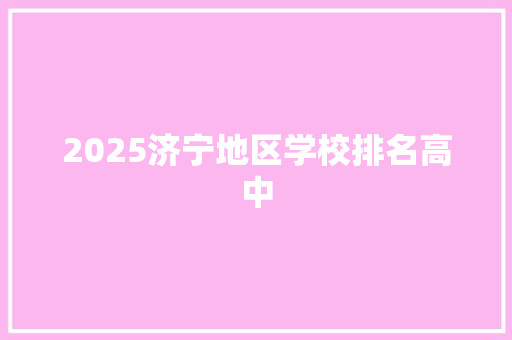 2025济宁地区学校排名高中 演讲稿范文