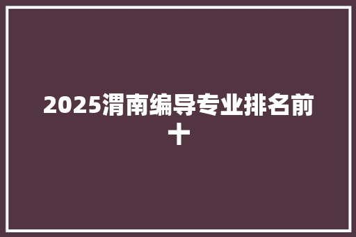 2025渭南编导专业排名前十