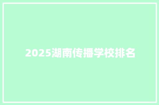 2025湖南传播学校排名