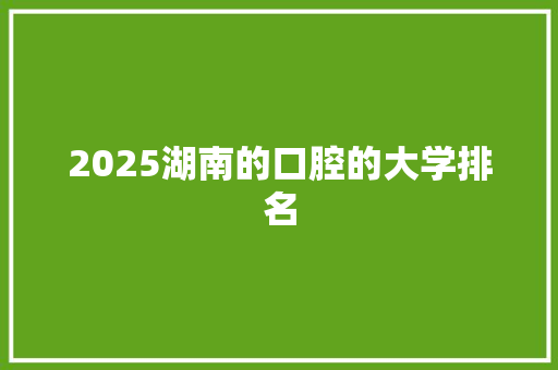 2025湖南的口腔的大学排名