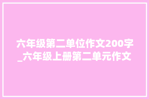 六年级第二单位作文200字_六年级上册第二单元作文30篇 生活范文