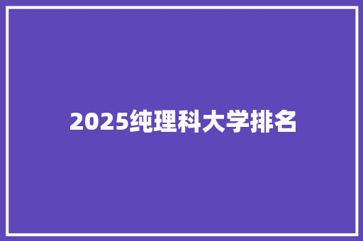 2025纯理科大学排名