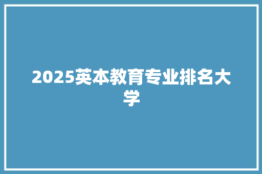 2025英本教育专业排名大学