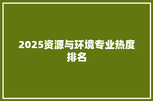 2025资源与环境专业热度排名