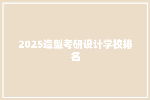 2025造型考研设计学校排名