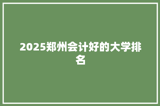 2025郑州会计好的大学排名