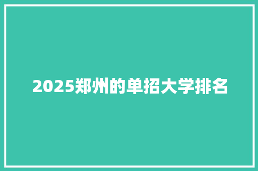 2025郑州的单招大学排名