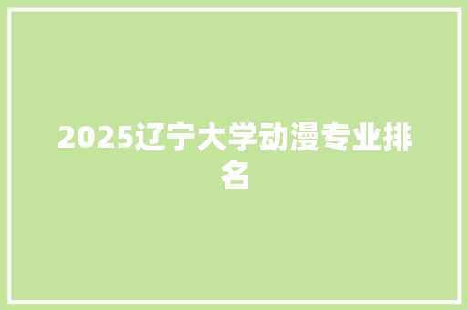 2025辽宁大学动漫专业排名