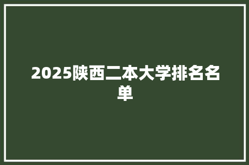 2025陕西二本大学排名名单