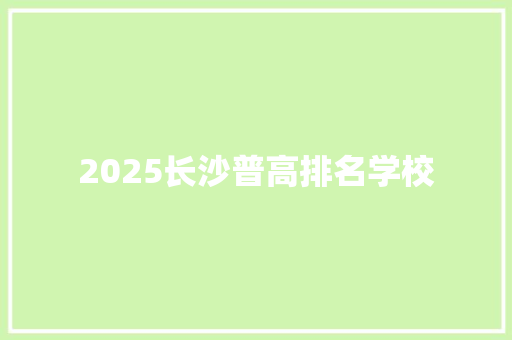 2025长沙普高排名学校