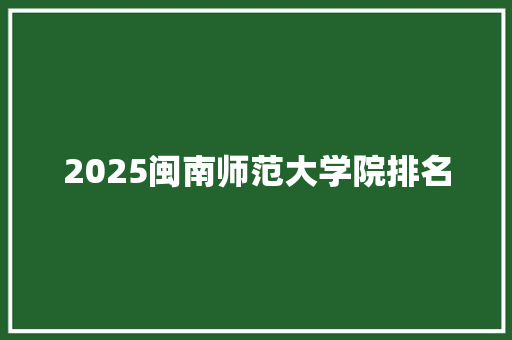 2025闽南师范大学院排名