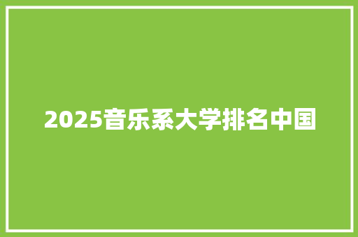 2025音乐系大学排名中国