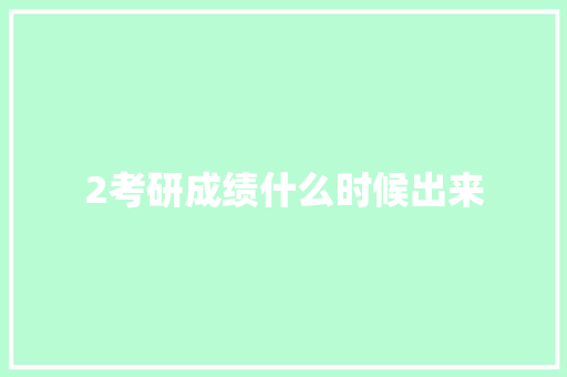 2考研成绩什么时候出来 论文范文