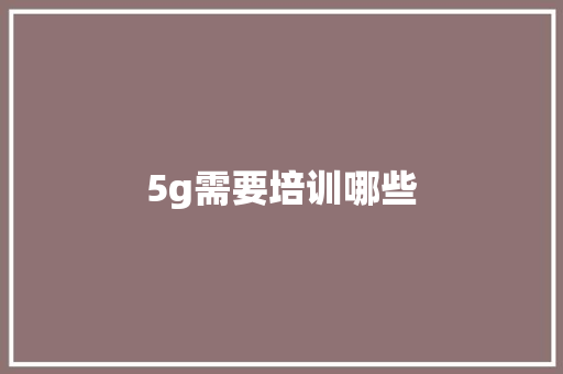 5g需要培训哪些