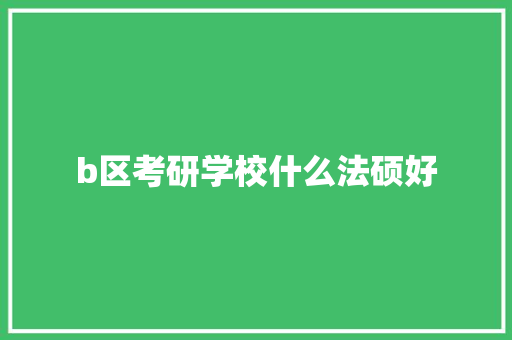 b区考研学校什么法硕好