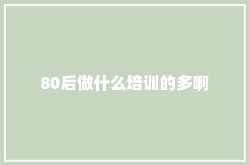 80后做什么培训的多啊