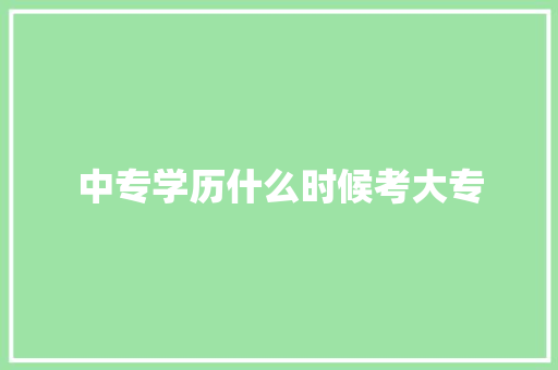 中专学历什么时候考大专 书信范文