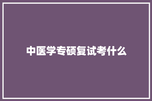 中医学专硕复试考什么