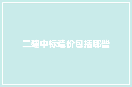 二建中标造价包括哪些