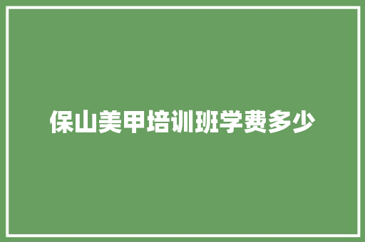 保山美甲培训班学费多少