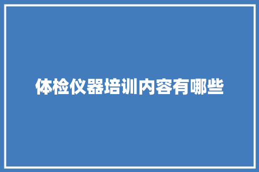 体检仪器培训内容有哪些