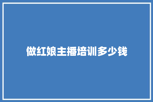 做红娘主播培训多少钱 学术范文