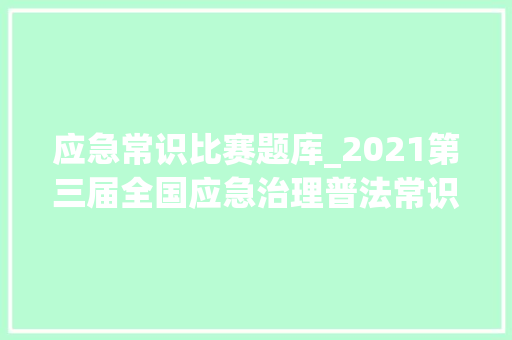 应急常识比赛题库_2021第三届全国应急治理普法常识竞赛题库电子版分享含实战营