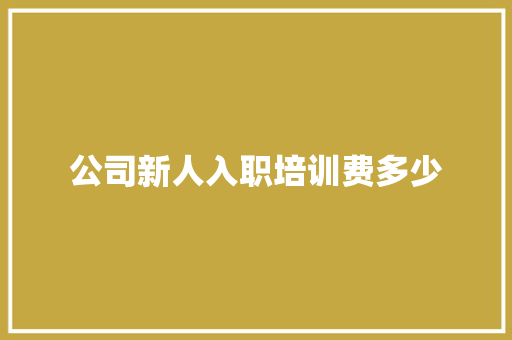 公司新人入职培训费多少