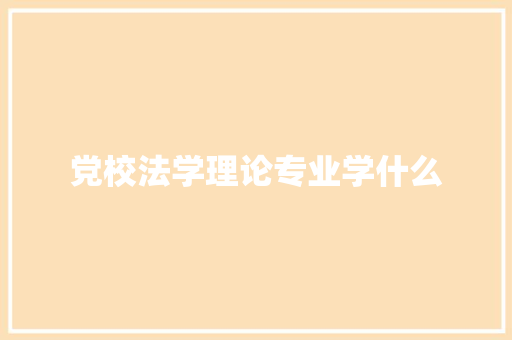 党校法学理论专业学什么