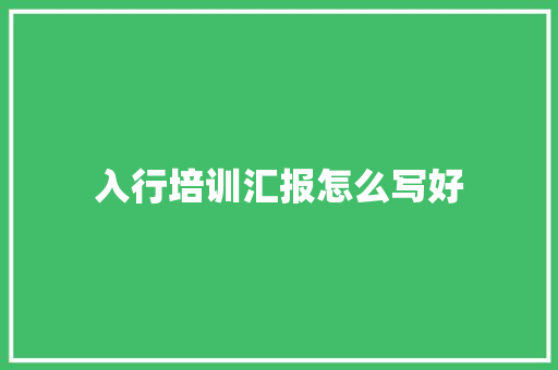 入行培训汇报怎么写好