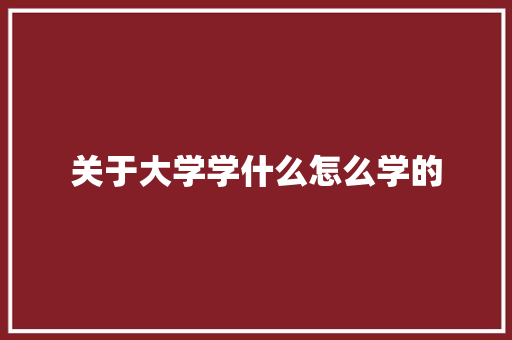 关于大学学什么怎么学的