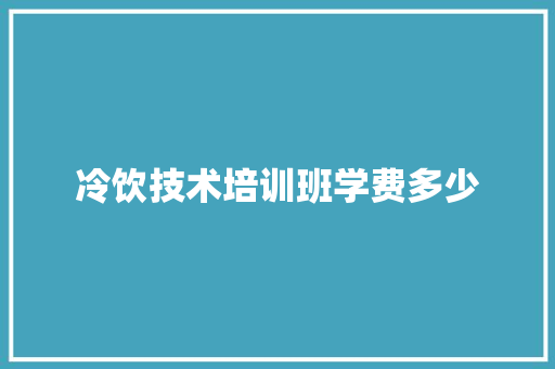 冷饮技术培训班学费多少