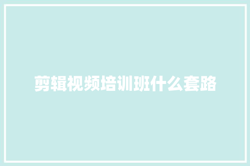 剪辑视频培训班什么套路 申请书范文