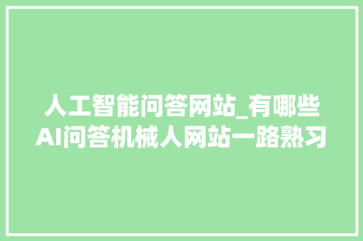 人工智能问答网站_有哪些AI问答机械人网站一路熟习网站