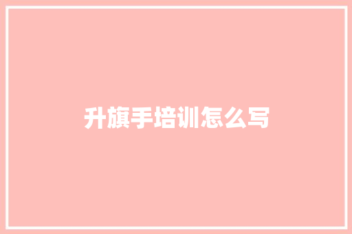 升旗手培训怎么写