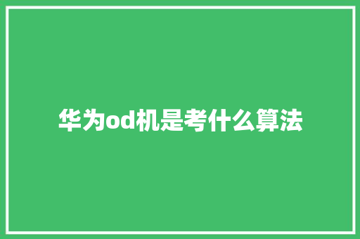 华为od机是考什么算法 职场范文