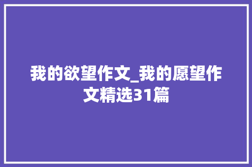 我的欲望作文_我的愿望作文精选31篇