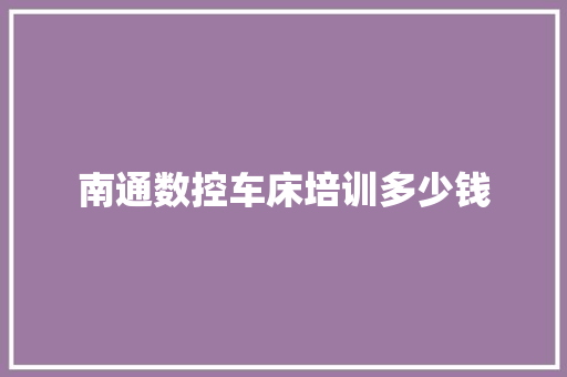 南通数控车床培训多少钱