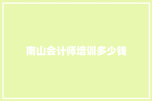 南山会计师培训多少钱