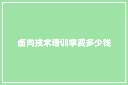 卤肉技术培训学费多少钱