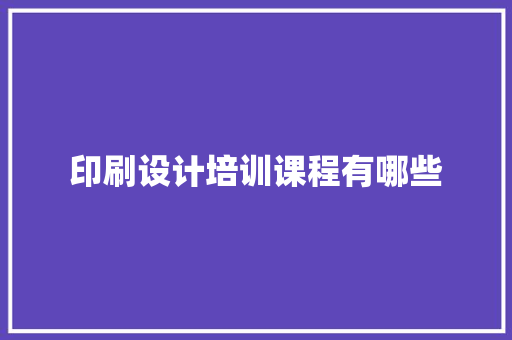 印刷设计培训课程有哪些 简历范文