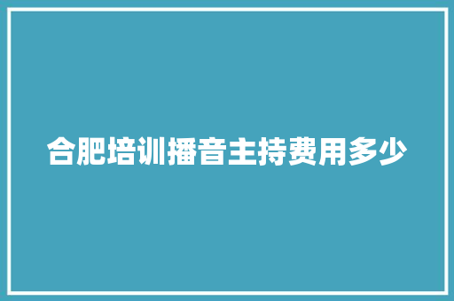 合肥培训播音主持费用多少 申请书范文