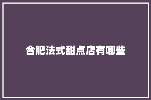 合肥法式甜点店有哪些