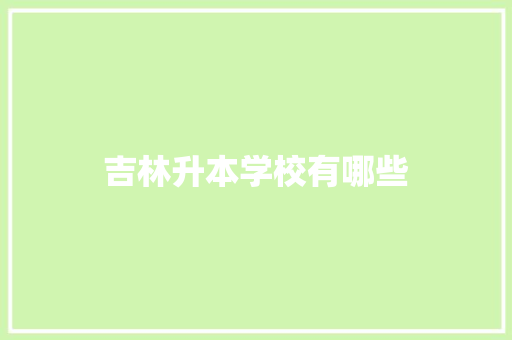 吉林升本学校有哪些 申请书范文