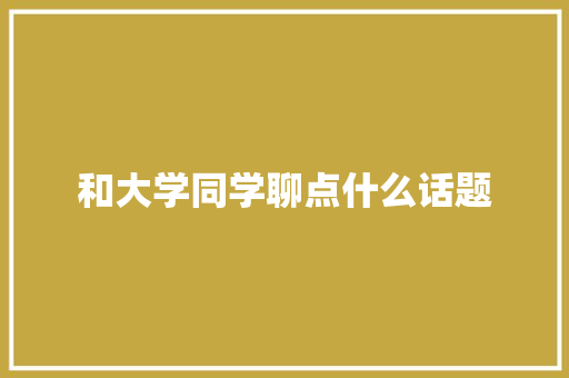 和大学同学聊点什么话题