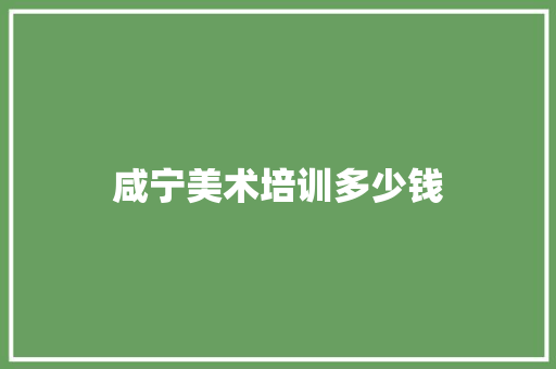 咸宁美术培训多少钱 工作总结范文