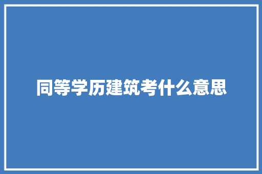 同等学历建筑考什么意思