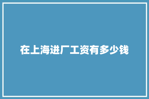 在上海进厂工资有多少钱